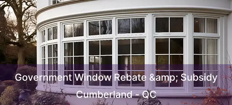  Government Window Rebate & Subsidy Cumberland - QC