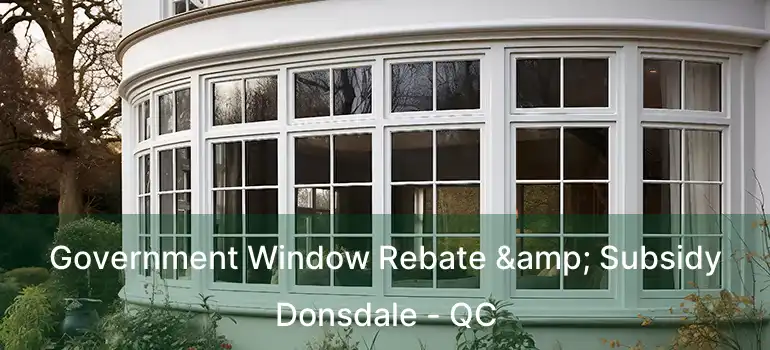  Government Window Rebate & Subsidy Donsdale - QC