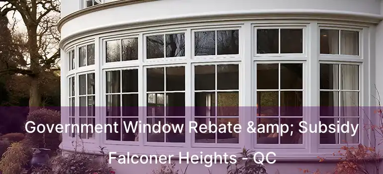  Government Window Rebate & Subsidy Falconer Heights - QC