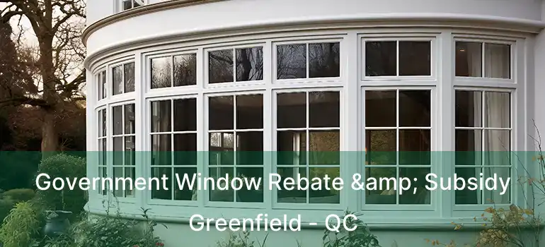  Government Window Rebate & Subsidy Greenfield - QC