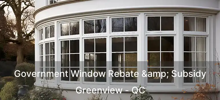  Government Window Rebate & Subsidy Greenview - QC