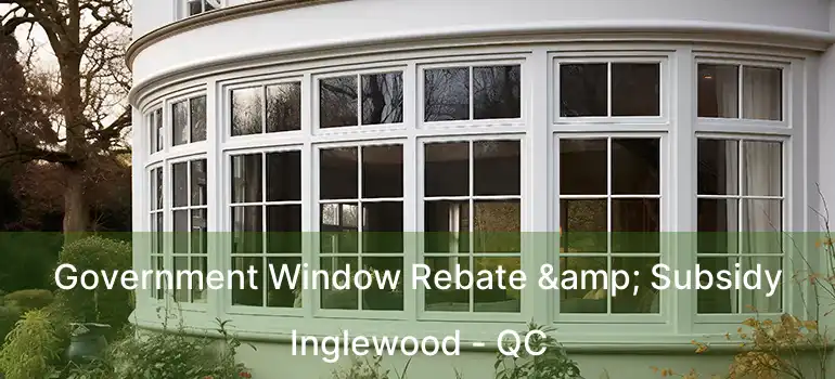  Government Window Rebate & Subsidy Inglewood - QC