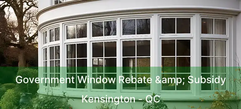  Government Window Rebate & Subsidy Kensington - QC