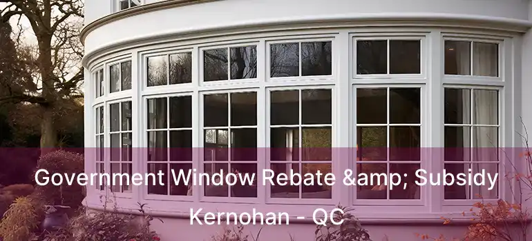  Government Window Rebate & Subsidy Kernohan - QC