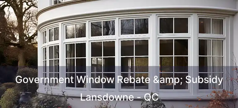  Government Window Rebate & Subsidy Lansdowne - QC