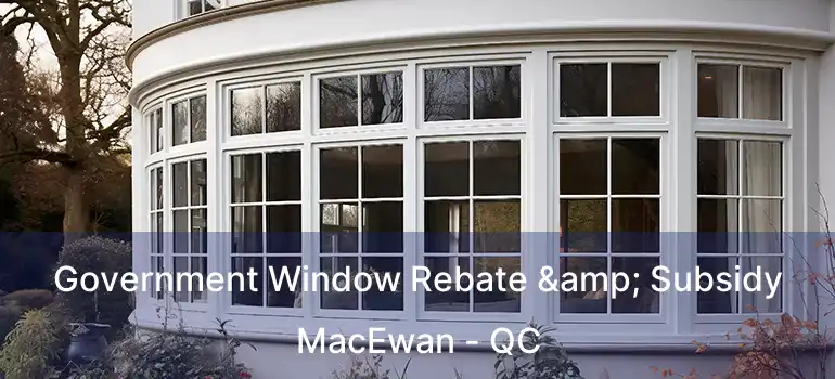  Government Window Rebate & Subsidy MacEwan - QC