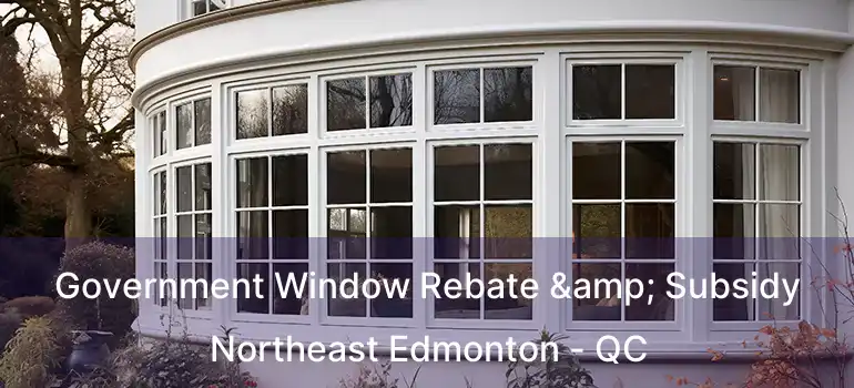  Government Window Rebate & Subsidy Northeast Edmonton - QC