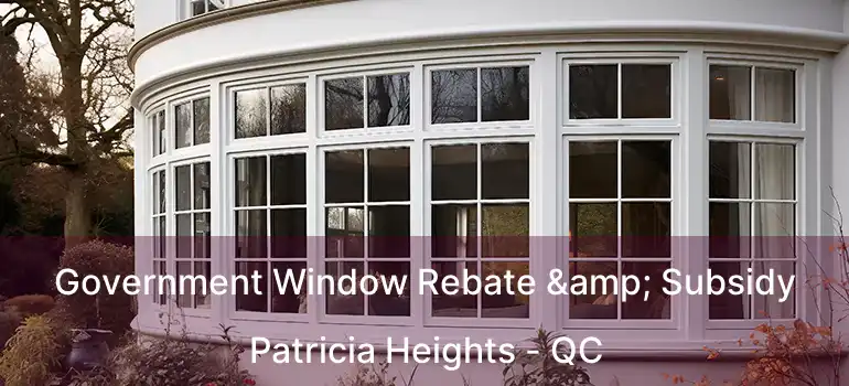  Government Window Rebate & Subsidy Patricia Heights - QC