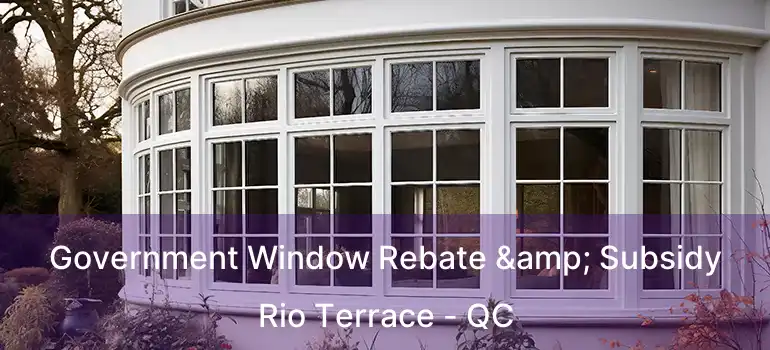  Government Window Rebate & Subsidy Rio Terrace - QC