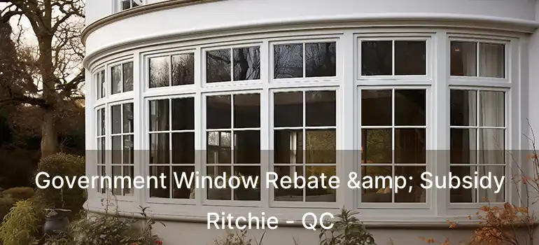  Government Window Rebate & Subsidy Ritchie - QC