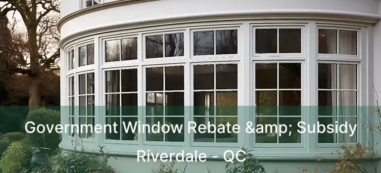  Government Window Rebate & Subsidy Riverdale - QC