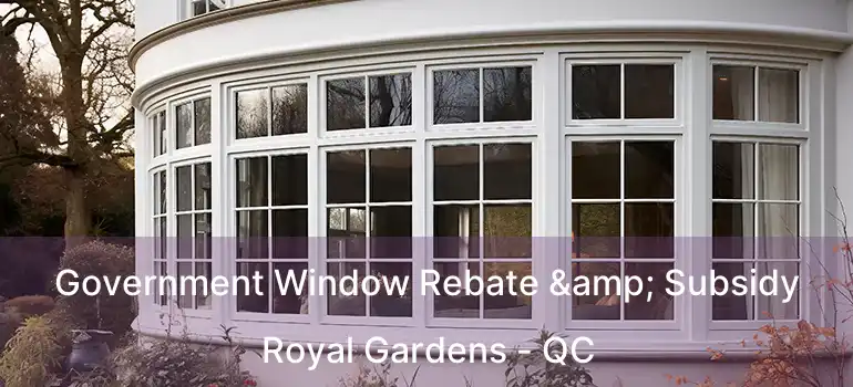 Government Window Rebate & Subsidy Royal Gardens - QC
