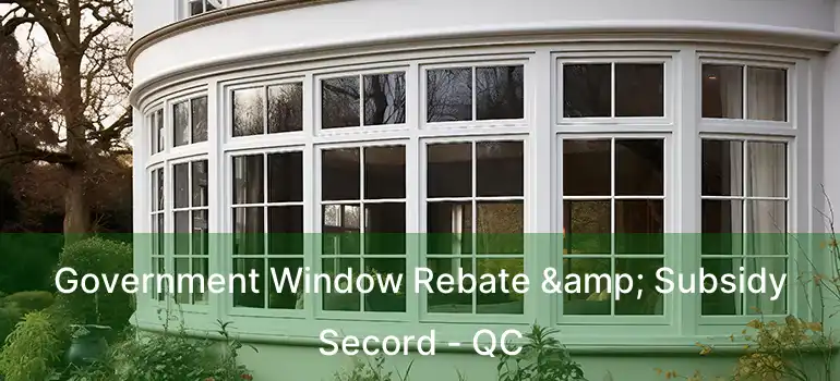  Government Window Rebate & Subsidy Secord - QC