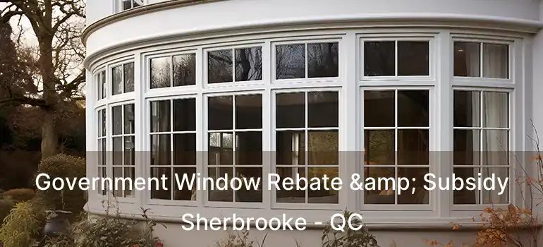  Government Window Rebate & Subsidy Sherbrooke - QC