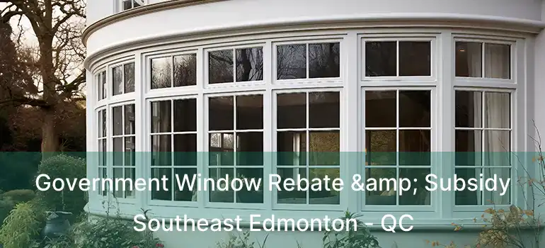  Government Window Rebate & Subsidy Southeast Edmonton - QC