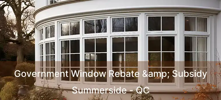  Government Window Rebate & Subsidy Summerside - QC