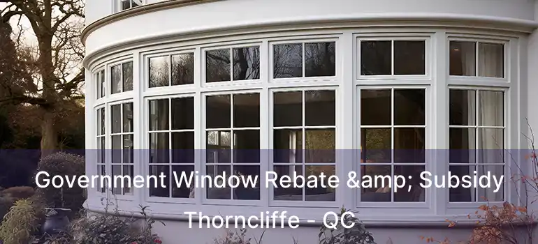  Government Window Rebate & Subsidy Thorncliffe - QC