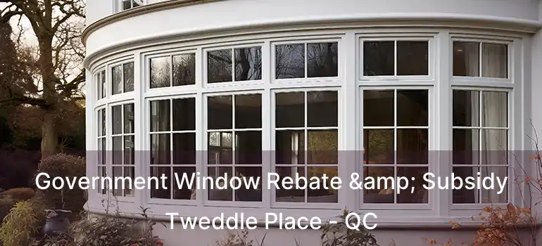  Government Window Rebate & Subsidy Tweddle Place - QC