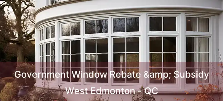 Government Window Rebate & Subsidy West Edmonton - QC