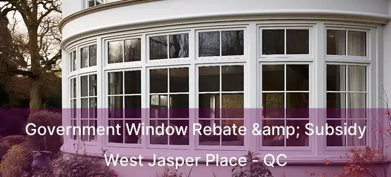  Government Window Rebate & Subsidy West Jasper Place - QC