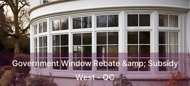  Government Window Rebate & Subsidy West - QC