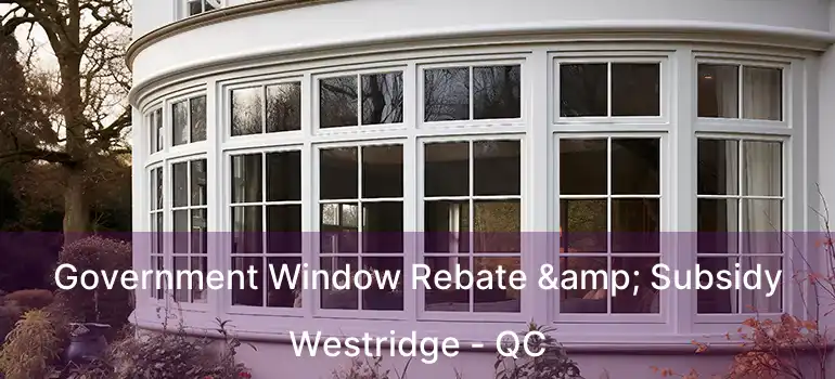  Government Window Rebate & Subsidy Westridge - QC