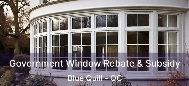  Government Window Rebate & Subsidy Blue Quill - QC