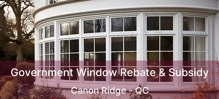  Government Window Rebate & Subsidy Canon Ridge - QC