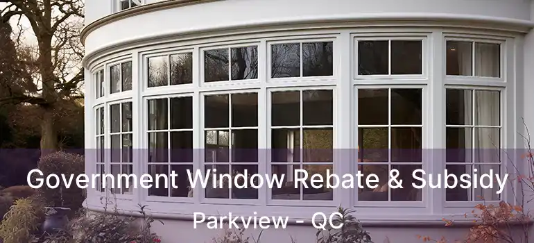  Government Window Rebate & Subsidy Parkview - QC