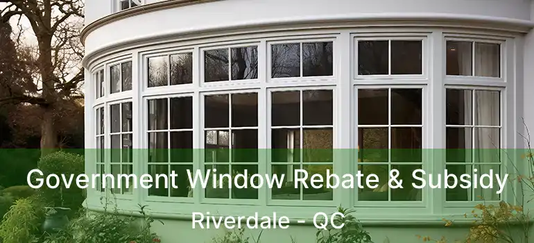  Government Window Rebate & Subsidy Riverdale - QC