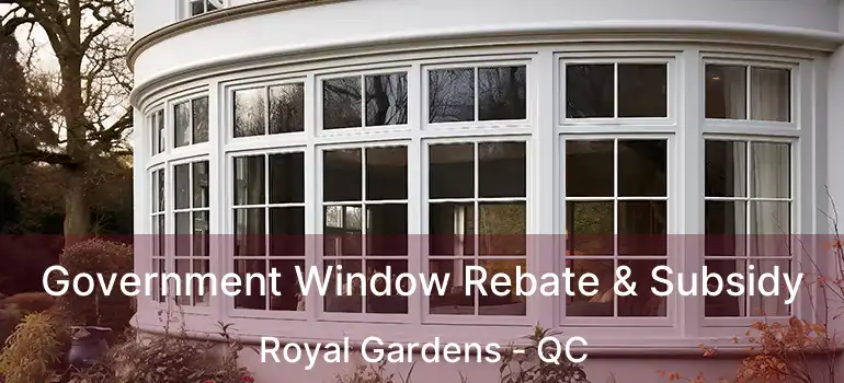  Government Window Rebate & Subsidy Royal Gardens - QC