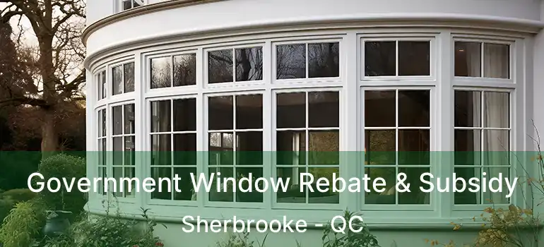  Government Window Rebate & Subsidy Sherbrooke - QC