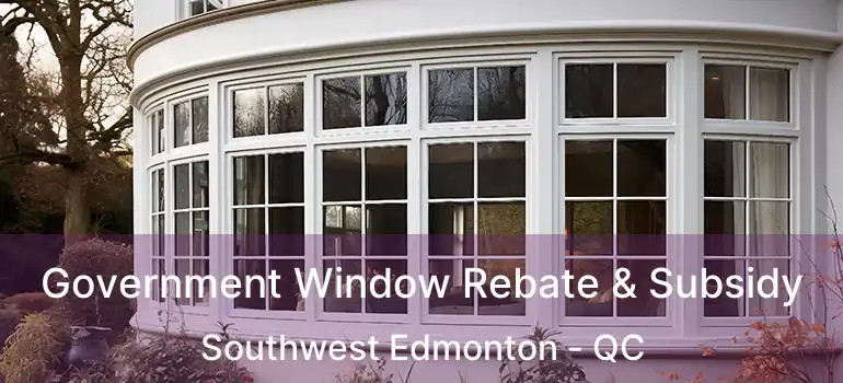  Government Window Rebate & Subsidy Southwest Edmonton - QC
