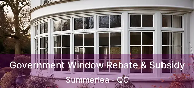  Government Window Rebate & Subsidy Summerlea - QC