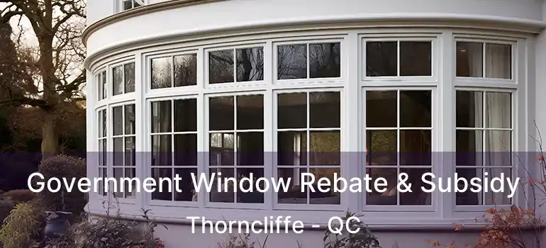  Government Window Rebate & Subsidy Thorncliffe - QC