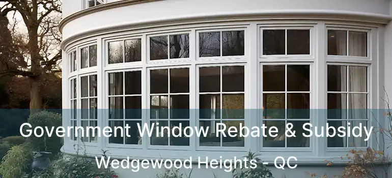  Government Window Rebate & Subsidy Wedgewood Heights - QC
