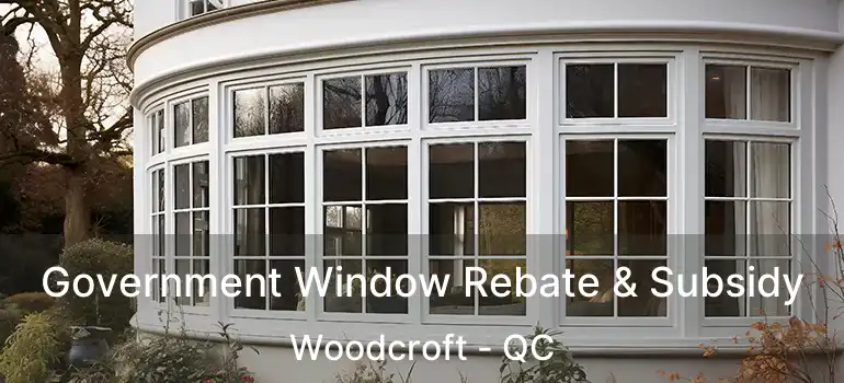  Government Window Rebate & Subsidy Woodcroft - QC