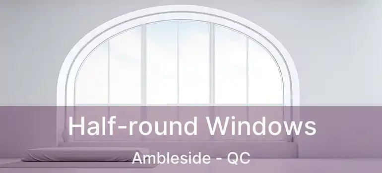  Half-round Windows Ambleside - QC