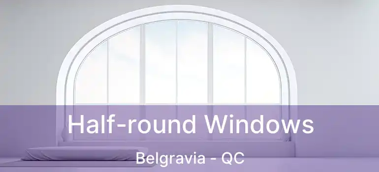  Half-round Windows Belgravia - QC