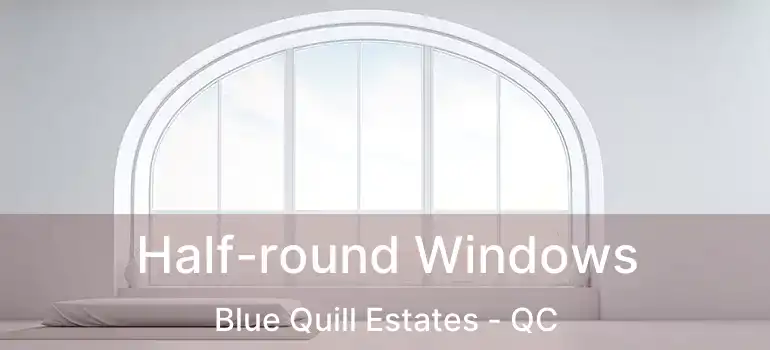 Half-round Windows Blue Quill Estates - QC