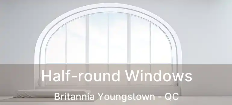  Half-round Windows Britannia Youngstown - QC