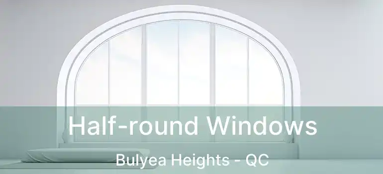  Half-round Windows Bulyea Heights - QC