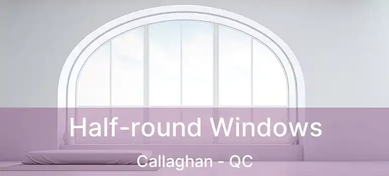  Half-round Windows Callaghan - QC