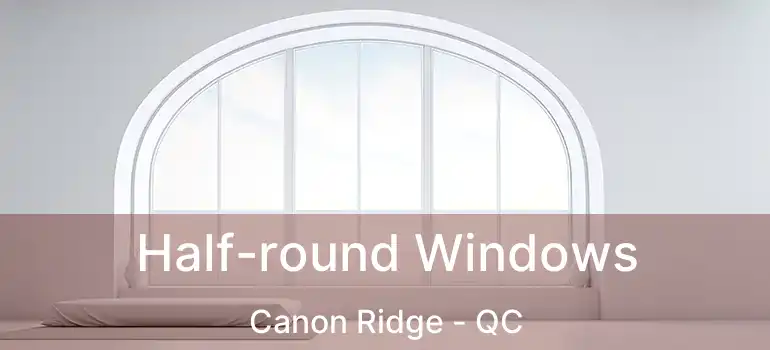  Half-round Windows Canon Ridge - QC