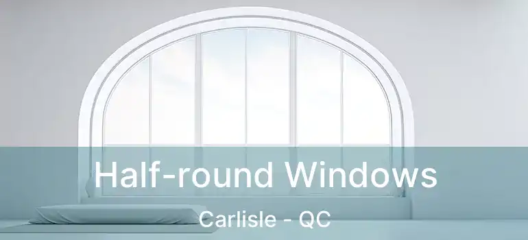  Half-round Windows Carlisle - QC