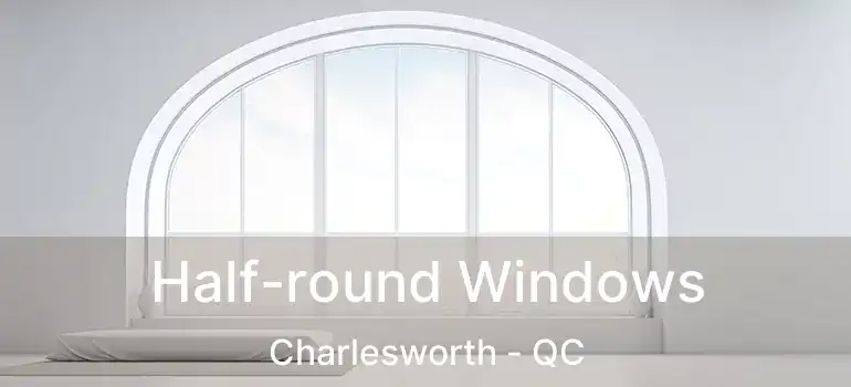  Half-round Windows Charlesworth - QC