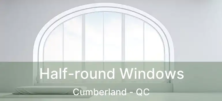  Half-round Windows Cumberland - QC