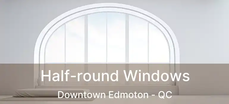  Half-round Windows Downtown Edmoton - QC