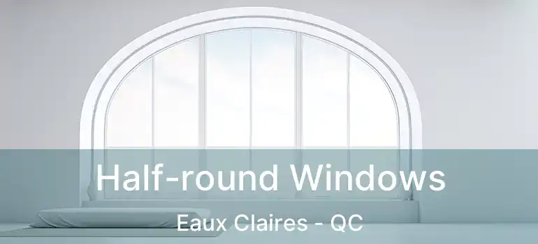  Half-round Windows Eaux Claires - QC