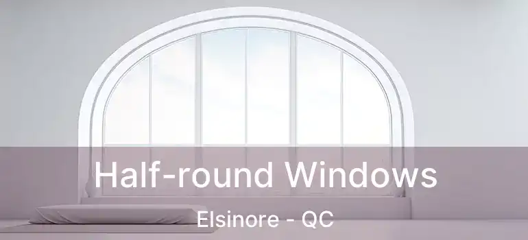  Half-round Windows Elsinore - QC